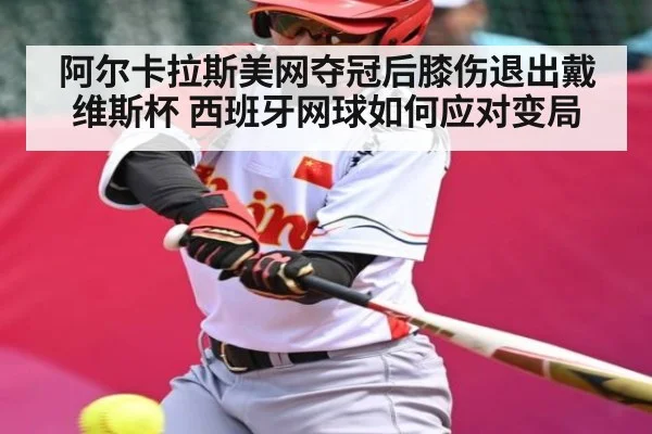 阿尔卡拉斯美网夺冠后膝伤退出戴维斯杯 西班牙网球如何应对变局 - kaiyun